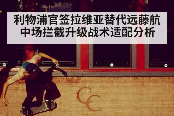 利物浦官签拉维亚替代远藤航中场拦截升级战术适配分析