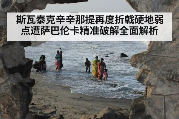 斯瓦泰克辛辛那提再度折戟硬地弱点遭萨巴伦卡精准破解全面解析
