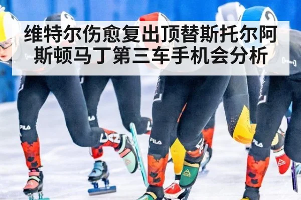 维特尔伤愈复出顶替斯托尔阿斯顿马丁第三车手机会分析