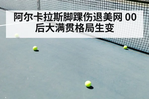 阿尔卡拉斯脚踝伤退美网 00后大满贯格局生变