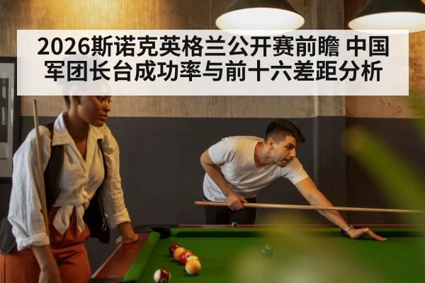 2026斯诺克英格兰公开赛前瞻 中国军团长台成功率与前十六差距分析