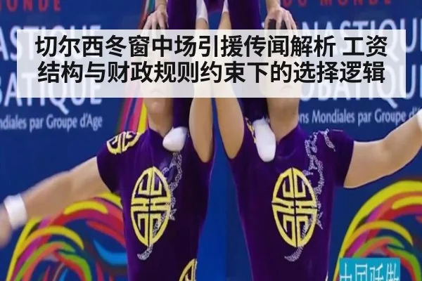 切尔西冬窗中场引援传闻解析 工资结构与财政规则约束下的选择逻辑
