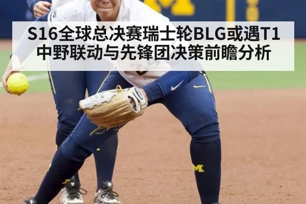 S16全球总决赛瑞士轮BLG或遇T1 中野联动与先锋团决策前瞻分析